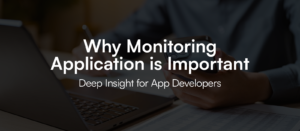 Why Monitoring Application Is Important- Deep Insight For App Developers